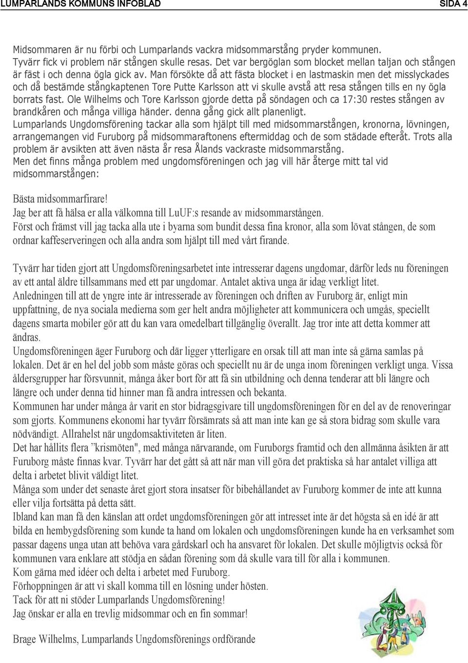 Man försökte då att fästa blocket i en lastmaskin men det misslyckades och då bestämde stångkaptenen Tore Putte Karlsson att vi skulle avstå att resa stången tills en ny ögla borrats fast.