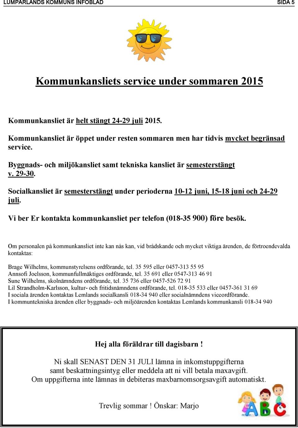 Socialkansliet är semesterstängt under perioderna 10-12 juni, 15-18 juni och 24-29 juli. Vi ber Er kontakta kommunkansliet per telefon (018-35 900) före besök.