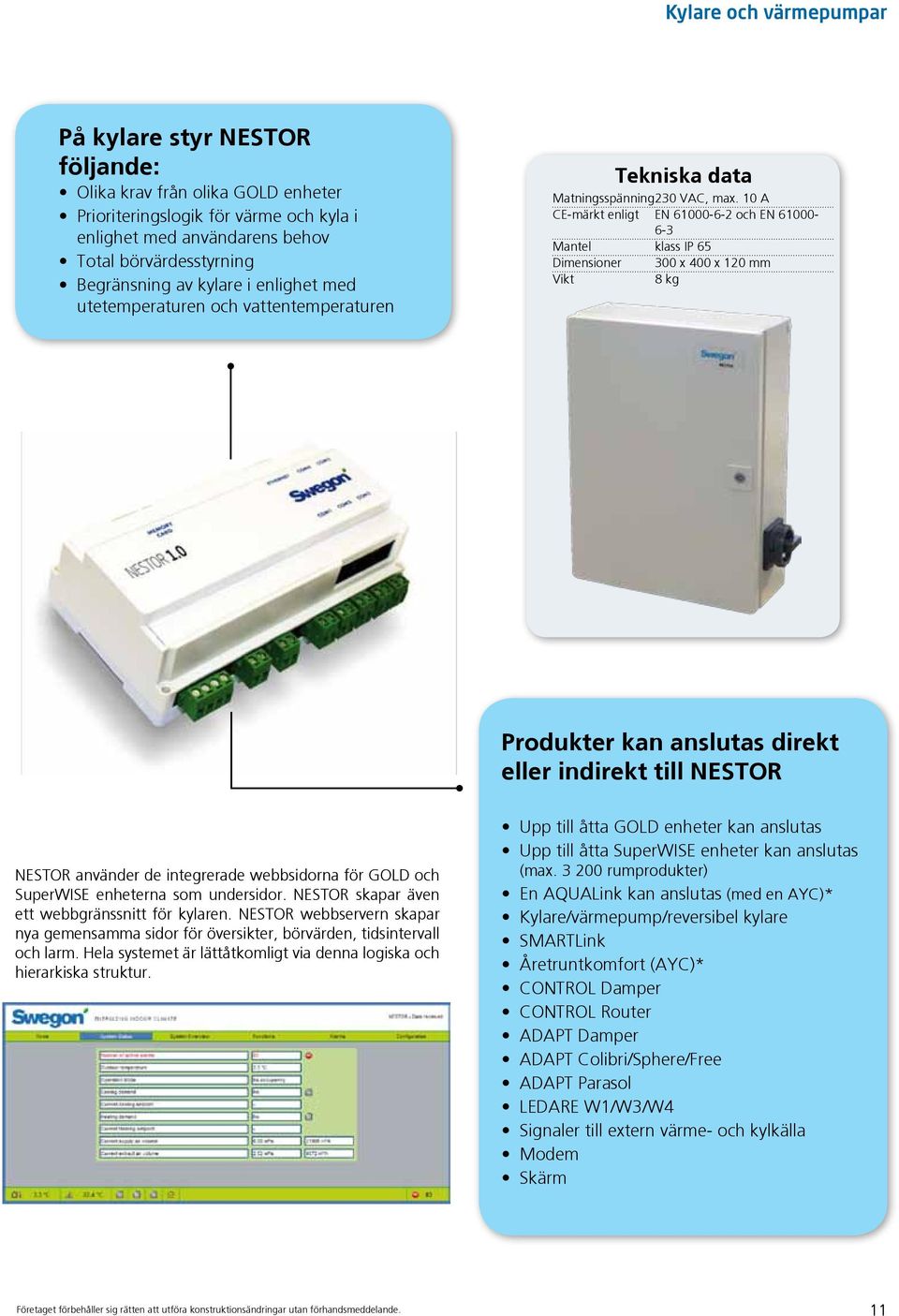 10 A CE-märkt enligt EN 61000-6-2 och EN 61000-6-3 Mantel klass IP 65 Dimensioner 300 x 400 x 120 mm Vikt 8 kg Produkter kan anslutas direkt eller indirekt till NESTOR NESTOR använder de integrerade