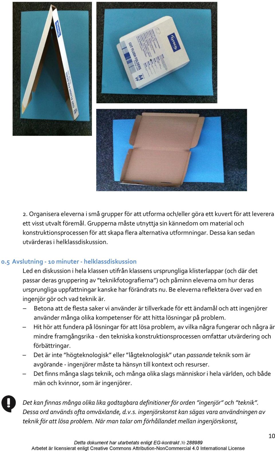 5 Avslutning - 10 minuter - helklassdiskussion Led en diskussion i hela klassen utifrån klassens ursprungliga klisterlappar (och där det passar deras gruppering av teknikfotografierna ) och påminn