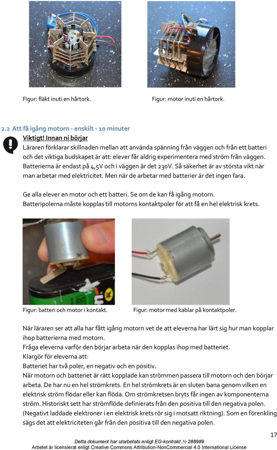 Batterierna är endast på 4,5V och i väggen är det 230V. Så säkerhet är av största vikt när man arbetar med elektricitet. Men när de arbetar med batterier är det ingen fara.