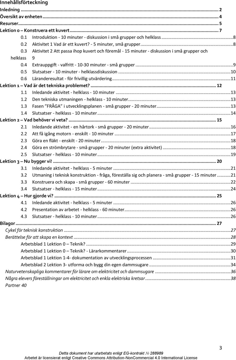 4 Extrauppgift - valfritt - 10-30 minuter - små grupper... 9 0.5 Slutsatser - 10 minuter - helklassdiskussion... 10 0.6 Läranderesultat - för frivillig utvärdering.