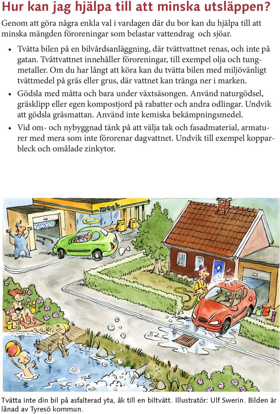 Om du har långt att köra kan du tvätta bilen med miljövänligt tvättmedel på gräs eller grus, där vattnet kan tränga ner i marken. Gödsla med måtta och bara under växtsäsongen.