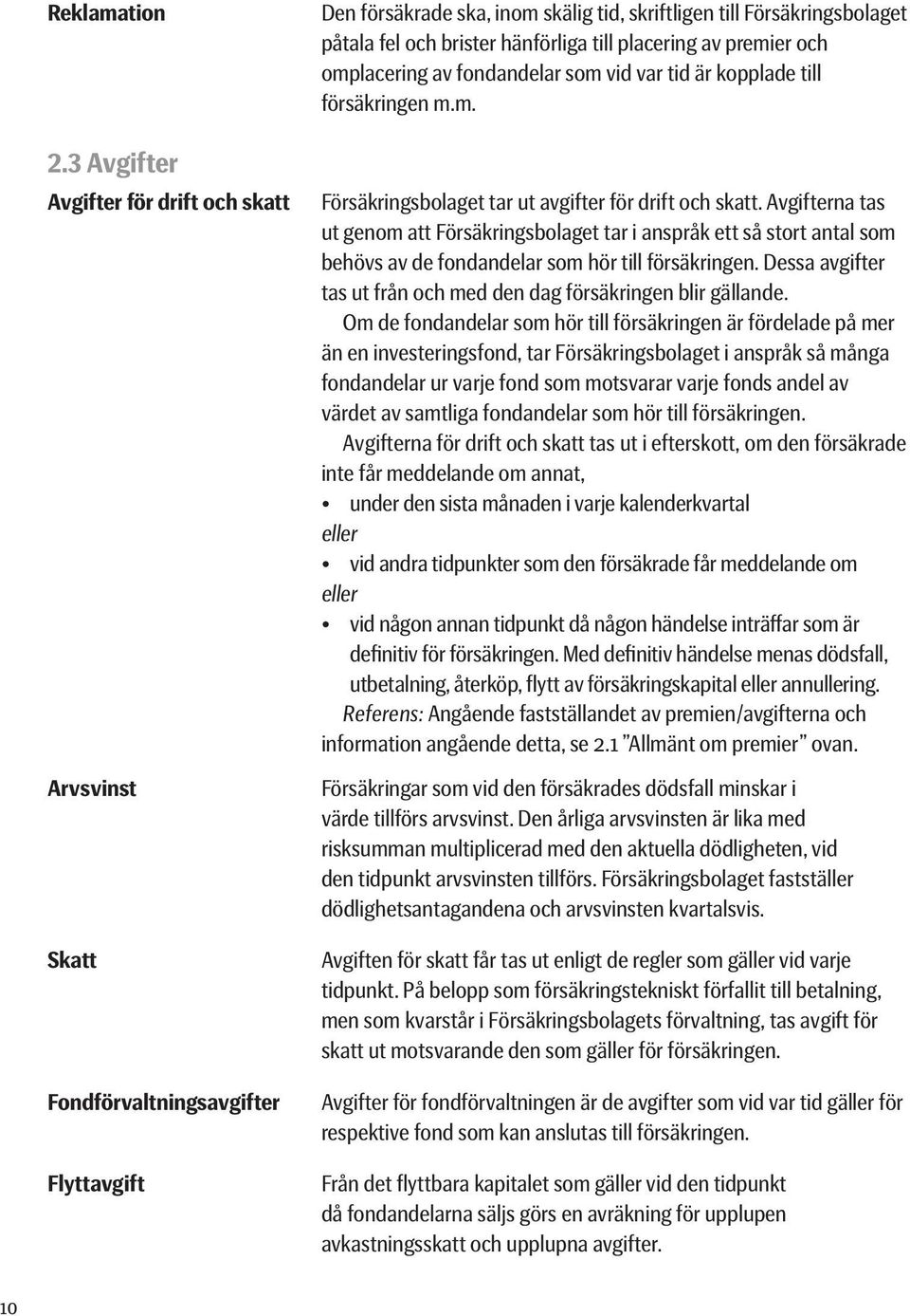 till placering av premier och omplacering av fondandelar som vid var tid är kopplade till försäkringen m.m. Försäkringsbolaget tar ut avgifter för drift och skatt.