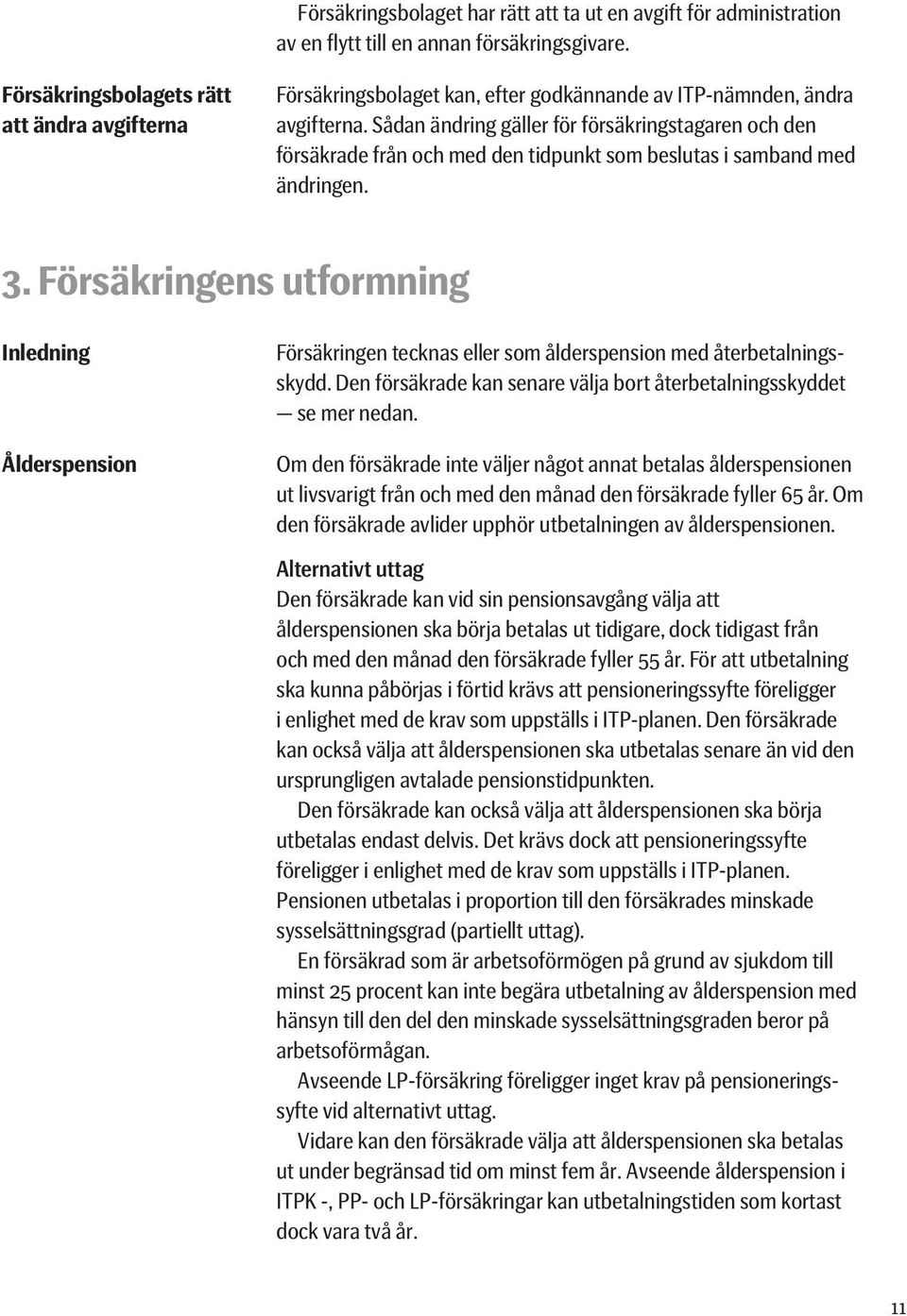 Sådan ändring gäller för försäkringstagaren och den försäkrade från och med den tidpunkt som beslutas i samband med ändringen. 3.