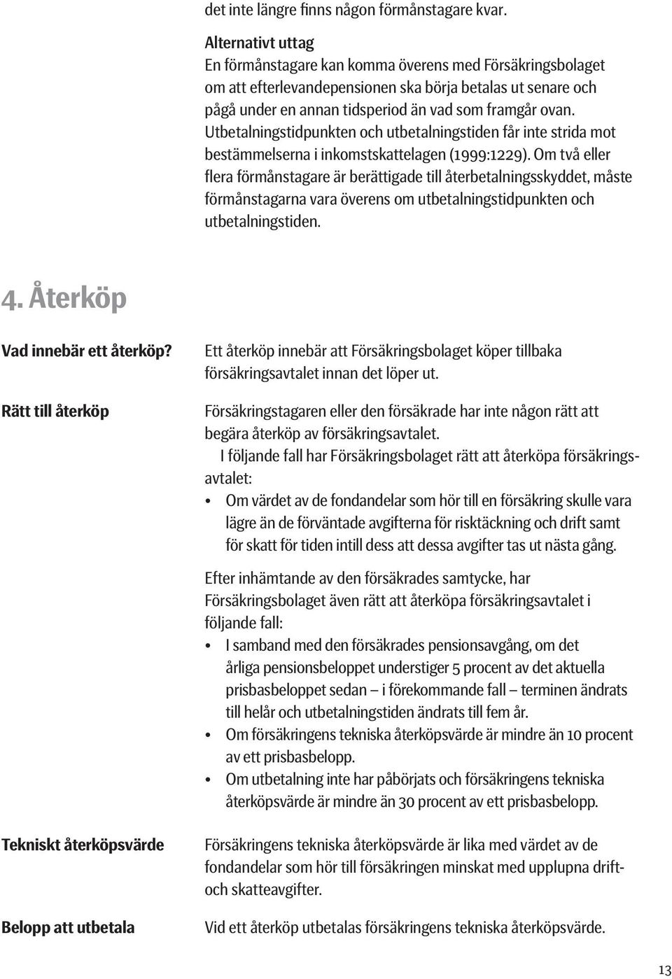 Utbetalningstidpunkten och utbetalningstiden får inte strida mot bestämmelserna i inkomstskattelagen (1999:1229).