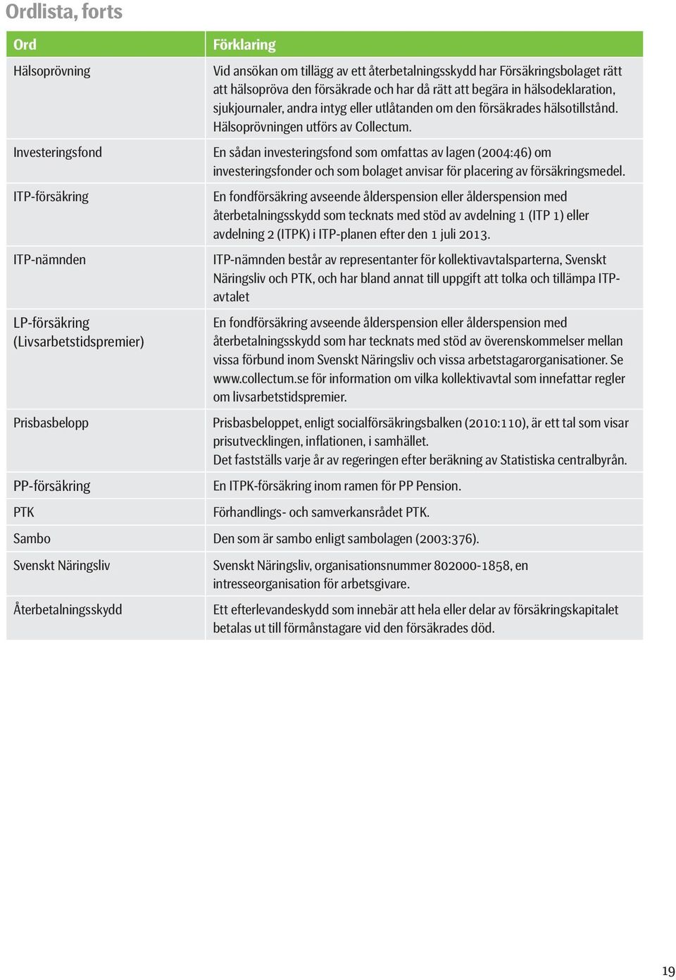 Hälsoprövningen utförs av Collectum. En sådan investeringsfond som omfattas av lagen (2004:46) om investeringsfonder och som bolaget anvisar för placering av försäkringsmedel.