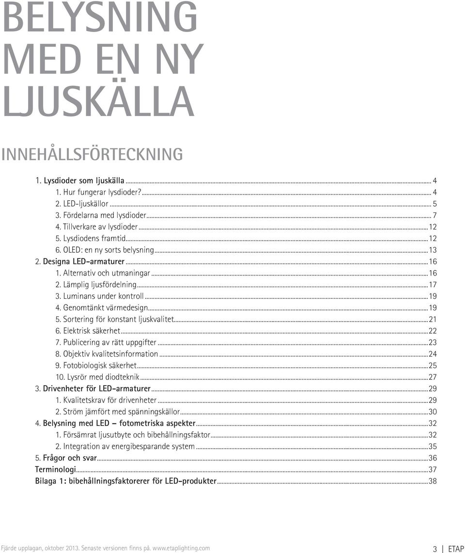 Genomtänkt värmedesign...19 5. Sortering för konstant ljuskvalitet...21 6. Elektrisk säkerhet...22 7. Publicering av rätt uppgifter...23 8. Objektiv kvalitetsinformation...24 9.