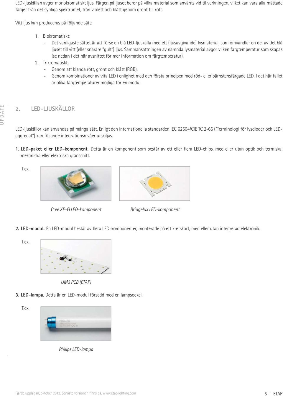 Vitt ljus kan produceras på följande sätt: 1.