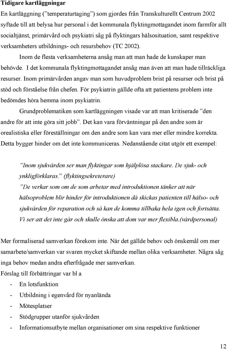 Inom de flesta verksamheterna ansåg man att man hade de kunskaper man behövde. I det kommunala flyktingmottagandet ansåg man även att man hade tillräckliga resurser.