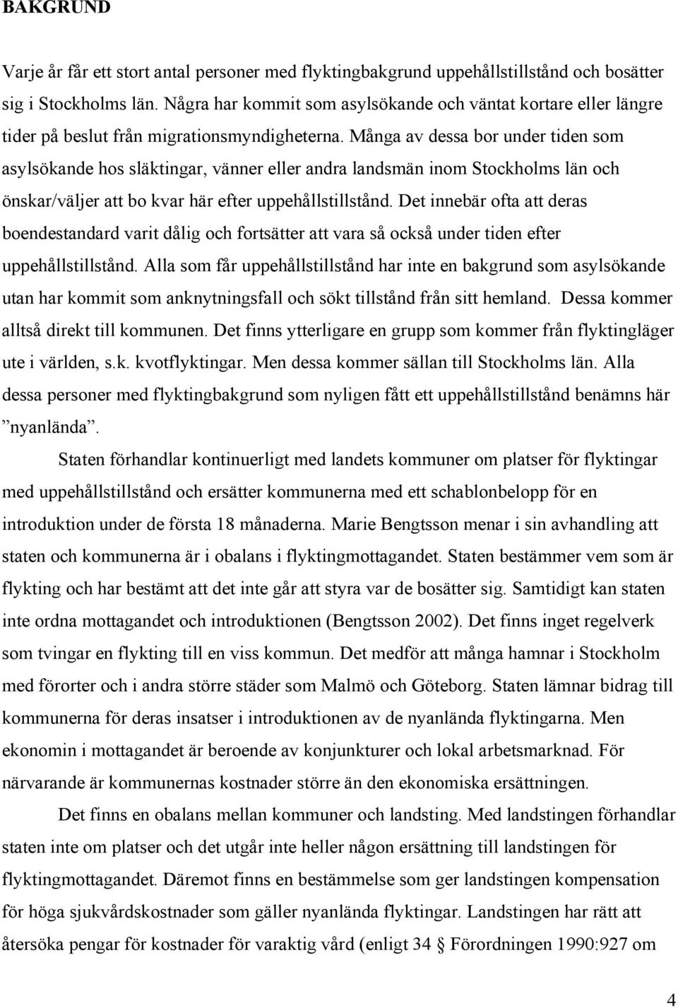 Många av dessa bor under tiden som asylsökande hos släktingar, vänner eller andra landsmän inom Stockholms län och önskar/väljer att bo kvar här efter uppehållstillstånd.