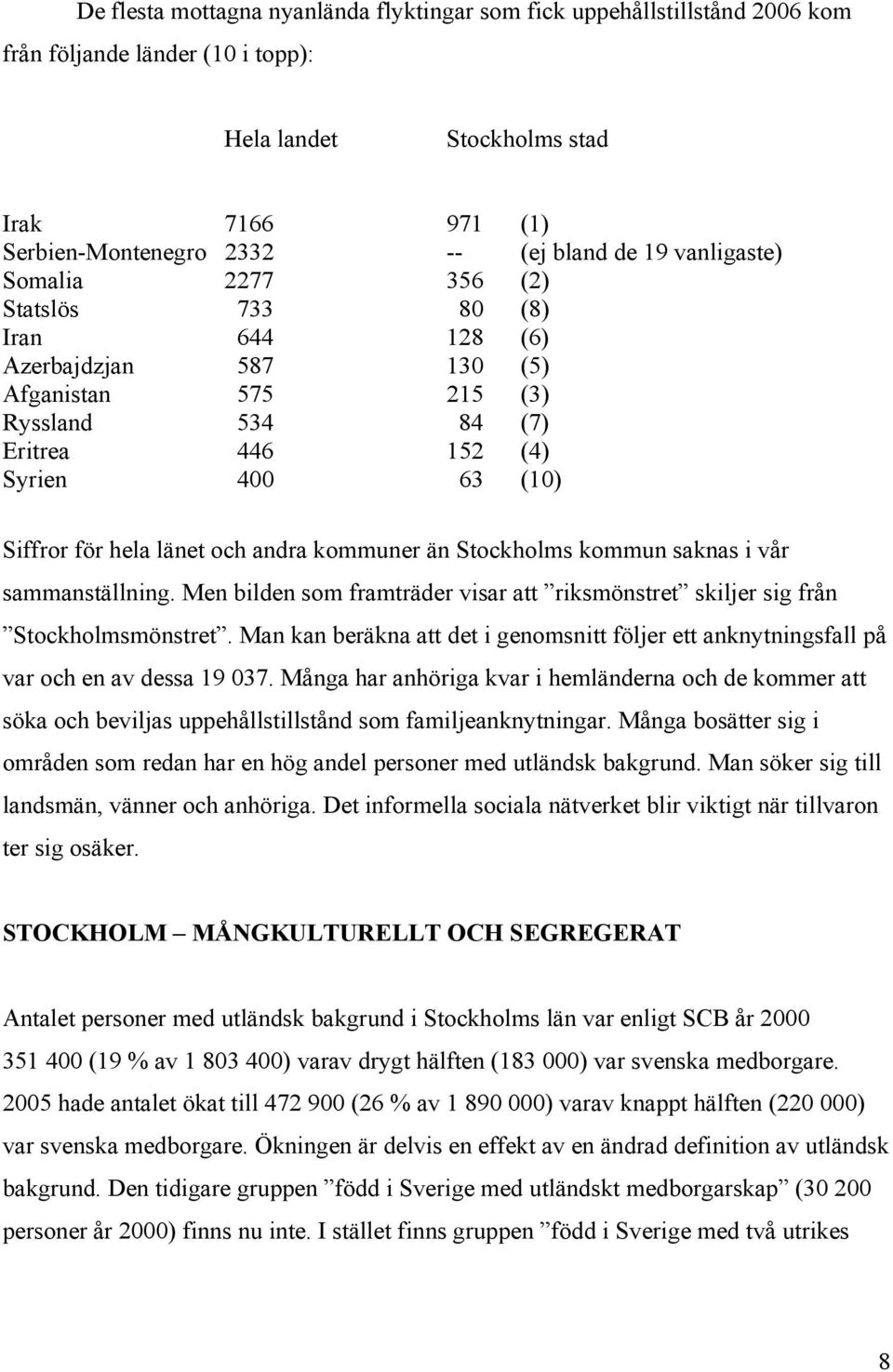 och andra kommuner än Stockholms kommun saknas i vår sammanställning. Men bilden som framträder visar att riksmönstret skiljer sig från Stockholmsmönstret.