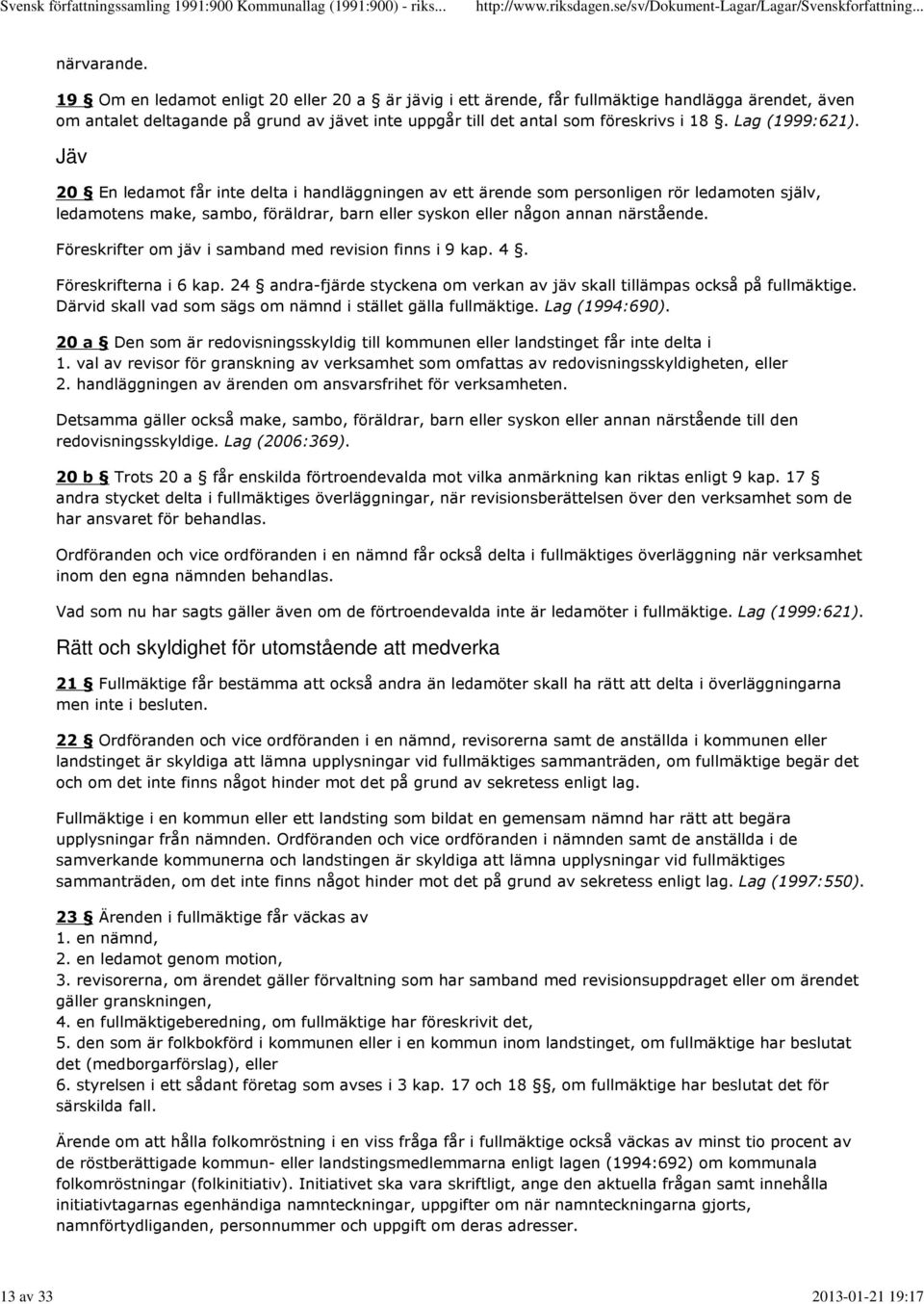 Lag (1999:621). Jäv 20 En ledamot får inte delta i handläggningen av ett ärende som personligen rör ledamoten själv, ledamotens make, sambo, föräldrar, barn eller syskon eller någon annan närstående.