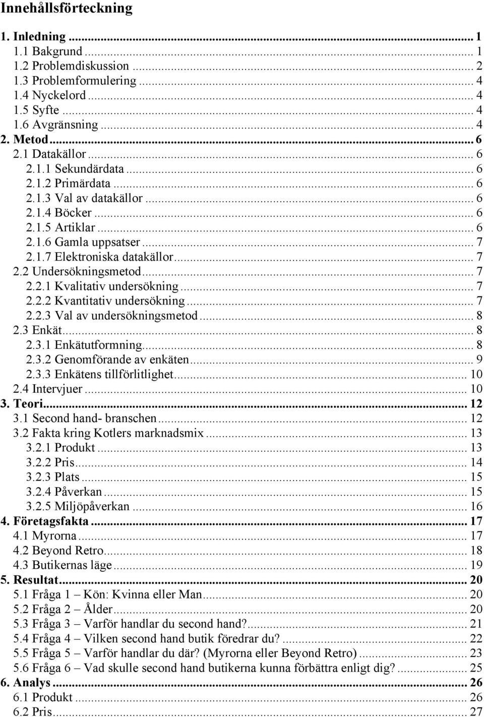 .. 7 2.2.1 Kvalitativ undersökning... 7 2.2.2 Kvantitativ undersökning... 7 2.2.3 Val av undersökningsmetod... 8 2.3 Enkät... 8 2.3.1 Enkätutformning... 8 2.3.2 Genomförande av enkäten... 9 2.3.3 Enkätens tillförlitlighet.