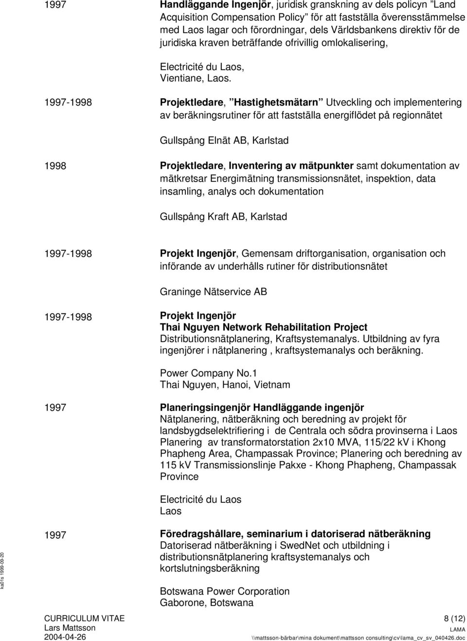 1997-1998 Projektledare, Hastighetsmätarn Utveckling och implementering av beräkningsrutiner för att fastställa energiflödet på regionnätet Gullspång Elnät AB, Karlstad 1998 Projektledare,