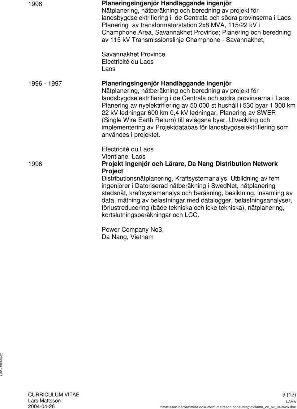 Laos 1996-1997 Planeringsingenjör Handläggande ingenjör Nätplanering, nätberäkning och beredning av projekt för landsbygdselektrifiering i de Centrala och södra provinserna i Laos Planering av