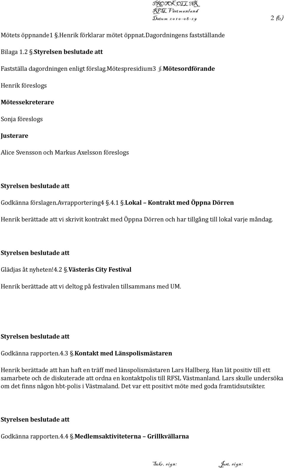 lokal Kontrakt med Öppna Dörren Henrik berättade att vi skrivit kontrakt med Öppna Dörren och har tillgång till lokal varje måndag. Glädjas åt nyheten!4.2.