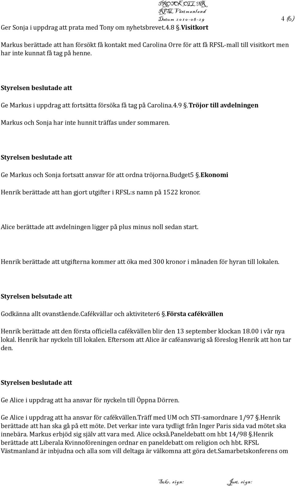 Ge Markus och Sonja fortsatt ansvar för att ordna tröjorna.budget5.ekonomi Henrik berättade att han gjort utgifter i RFSL:s namn på 1522 kronor.