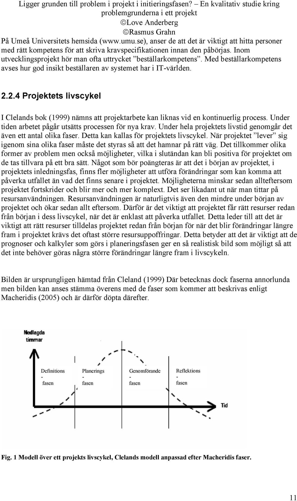 2.4 Projektets livscykel I Clelands bok (1999) nämns att projektarbete kan liknas vid en kontinuerlig process. Under tiden arbetet pågår utsätts processen för nya krav.