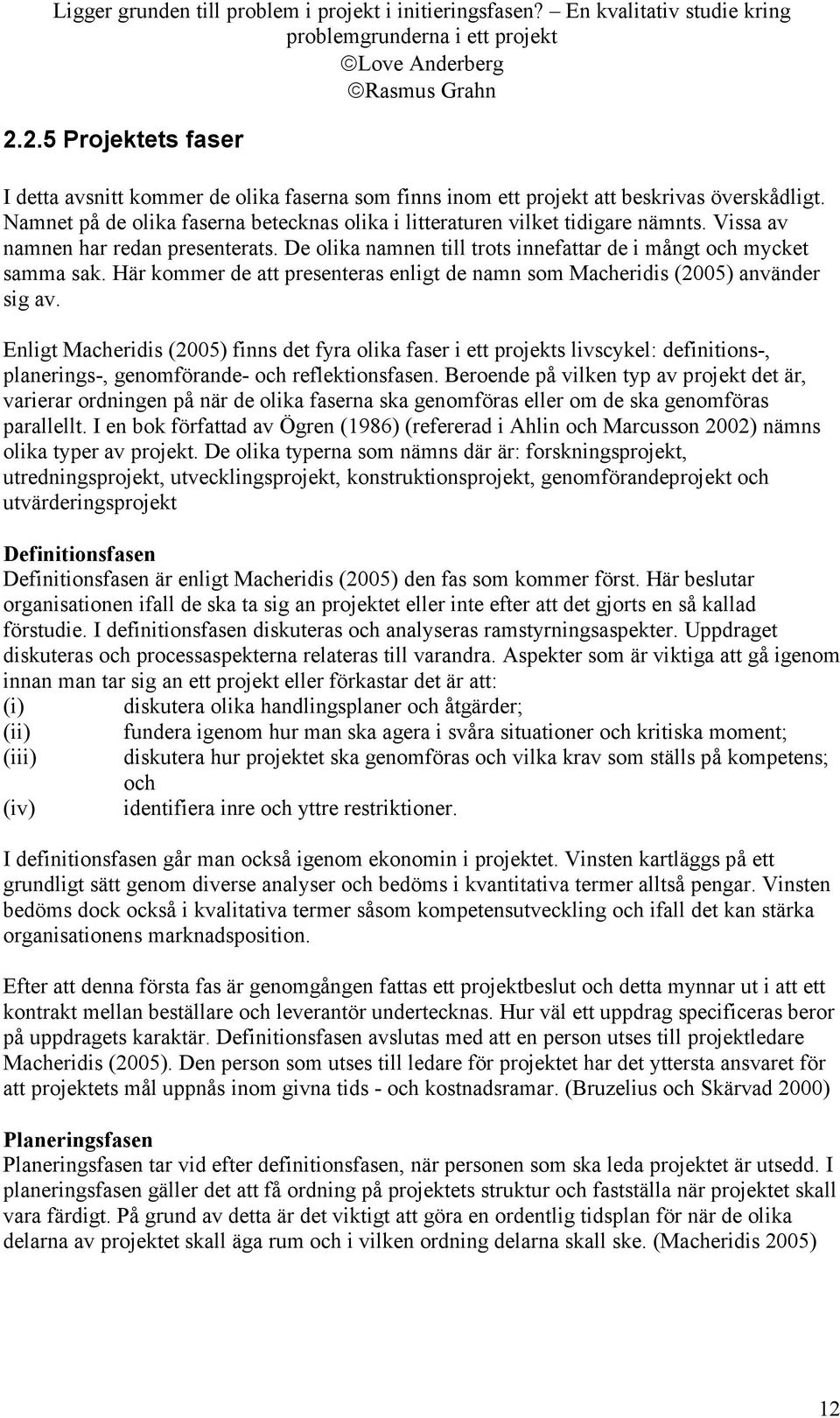 Enligt Macheridis (2005) finns det fyra olika faser i ett projekts livscykel: definitions-, planerings-, genomförande- och reflektionsfasen.