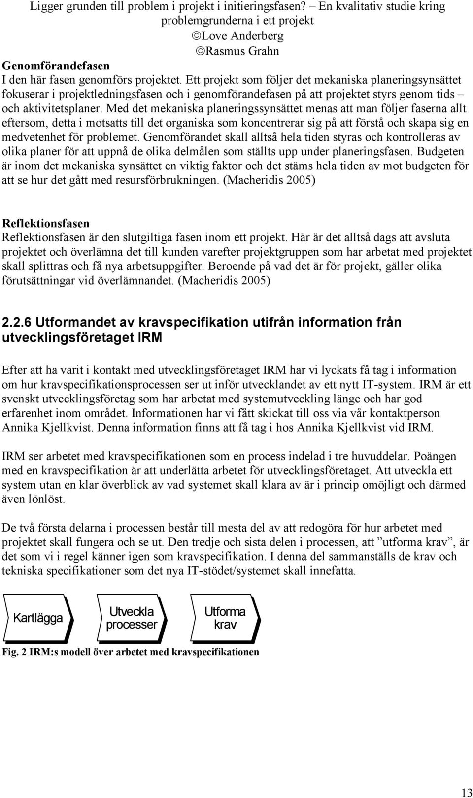 Med det mekaniska planeringssynsättet menas att man följer faserna allt eftersom, detta i motsatts till det organiska som koncentrerar sig på att förstå och skapa sig en medvetenhet för problemet.