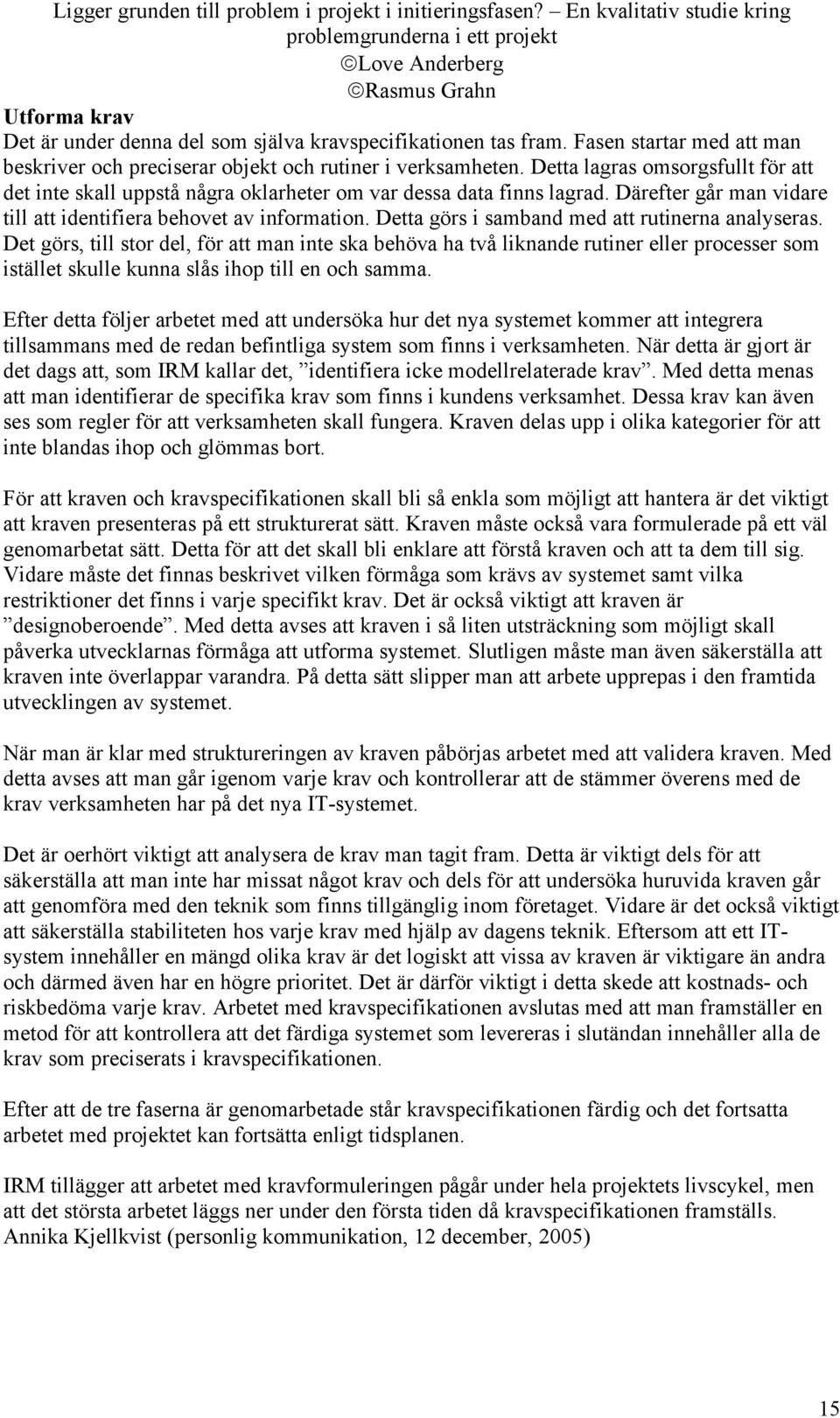 Detta görs i samband med att rutinerna analyseras. Det görs, till stor del, för att man inte ska behöva ha två liknande rutiner eller processer som istället skulle kunna slås ihop till en och samma.