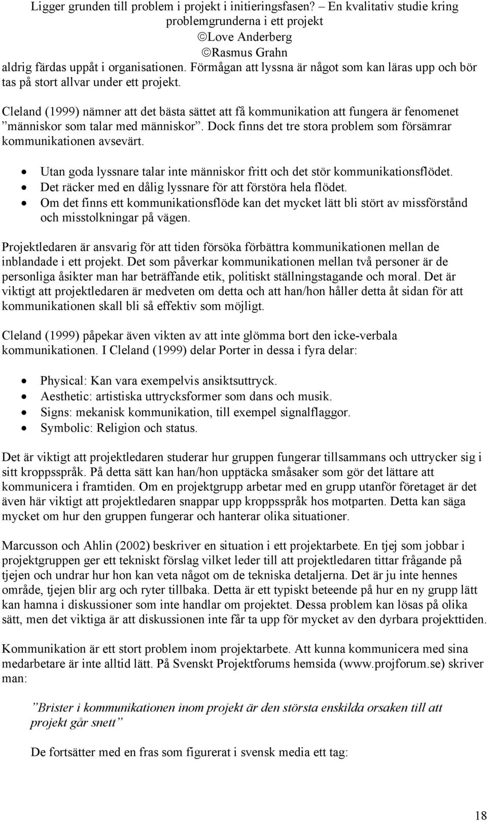 Utan goda lyssnare talar inte människor fritt och det stör kommunikationsflödet. Det räcker med en dålig lyssnare för att förstöra hela flödet.