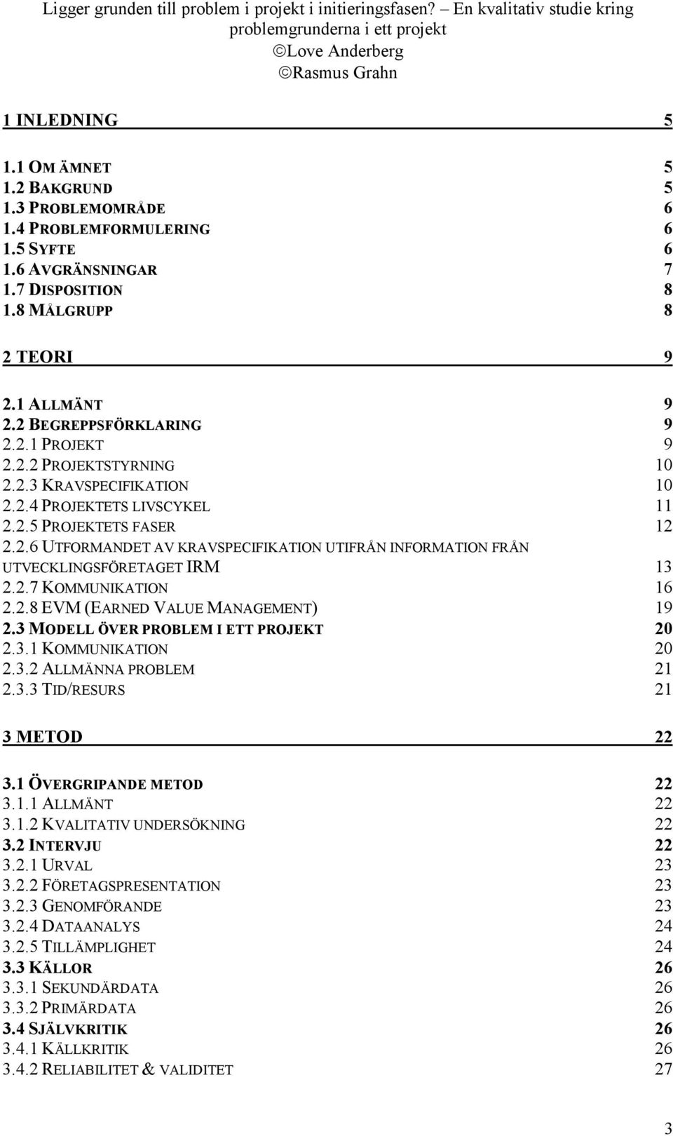 2.7 KOMMUNIKATION 16 2.2.8 EVM (EARNED VALUE MANAGEMENT) 19 2.3 MODELL ÖVER PROBLEM I ETT PROJEKT 20 2.3.1 KOMMUNIKATION 20 2.3.2 ALLMÄNNA PROBLEM 21 2.3.3 TID/RESURS 21 3 METOD 22 3.