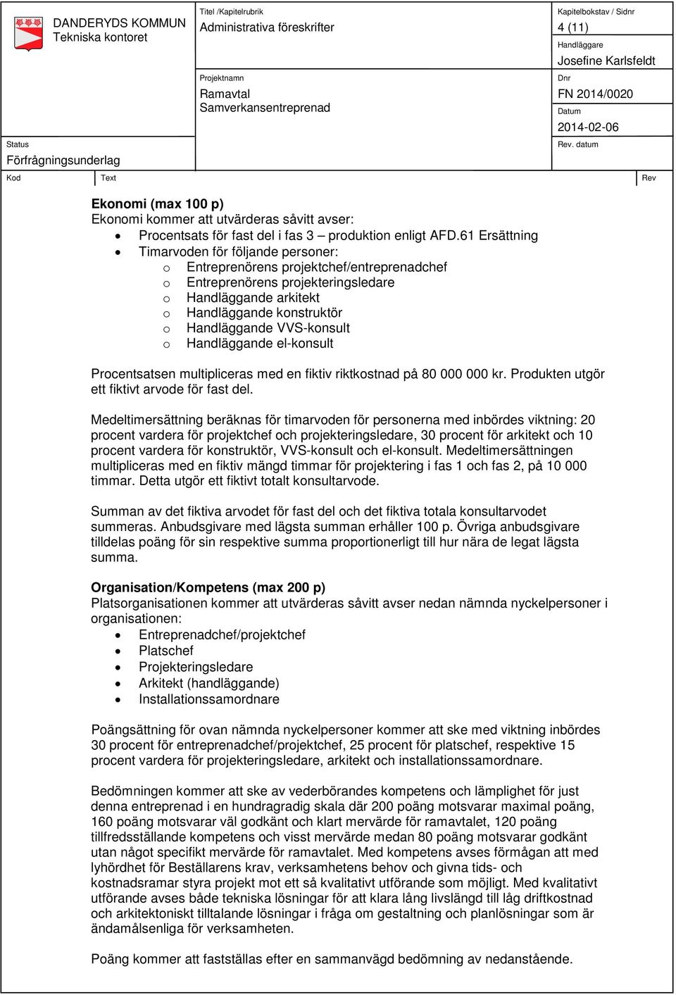 VVS-konsult o Handläggande el-konsult Procentsatsen multipliceras med en fiktiv riktkostnad på 80 000 000 kr. Produkten utgör ett fiktivt arvode för fast del.