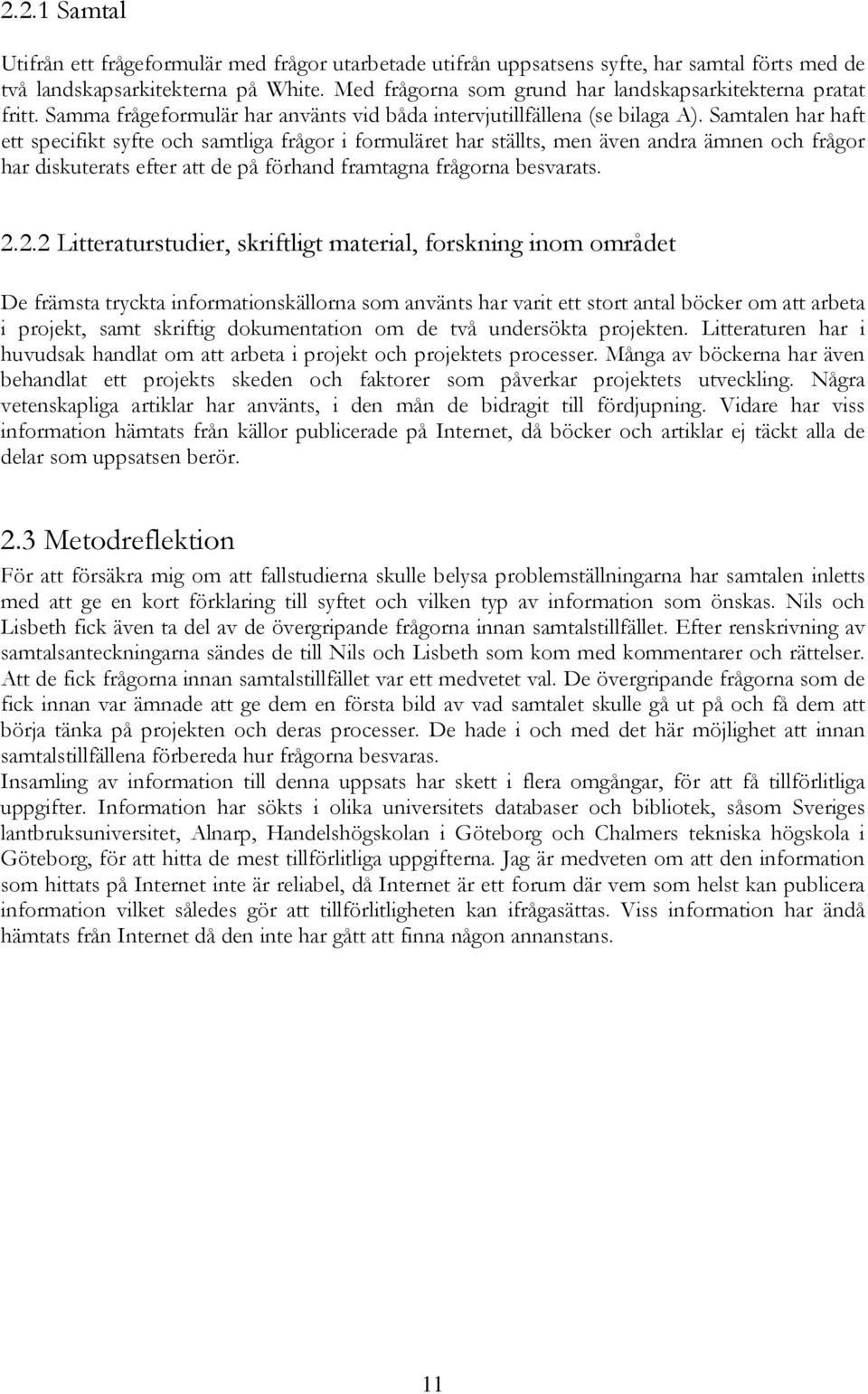 Samtalen har haft ett specifikt syfte och samtliga frågor i formuläret har ställts, men även andra ämnen och frågor har diskuterats efter att de på förhand framtagna frågorna besvarats. 2.