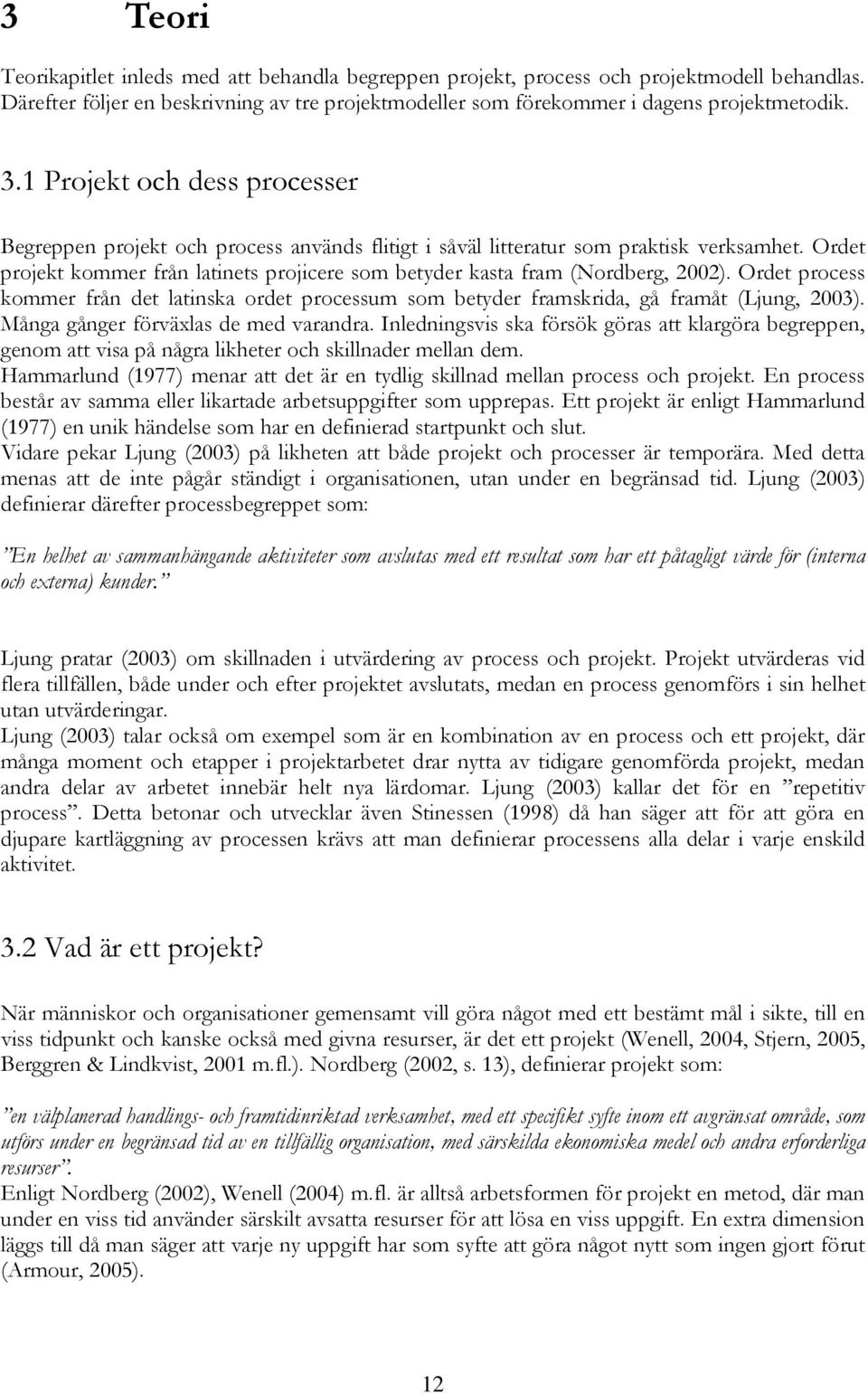 Ordet projekt kommer från latinets projicere som betyder kasta fram (Nordberg, 2002). Ordet process kommer från det latinska ordet processum som betyder framskrida, gå framåt (Ljung, 2003).