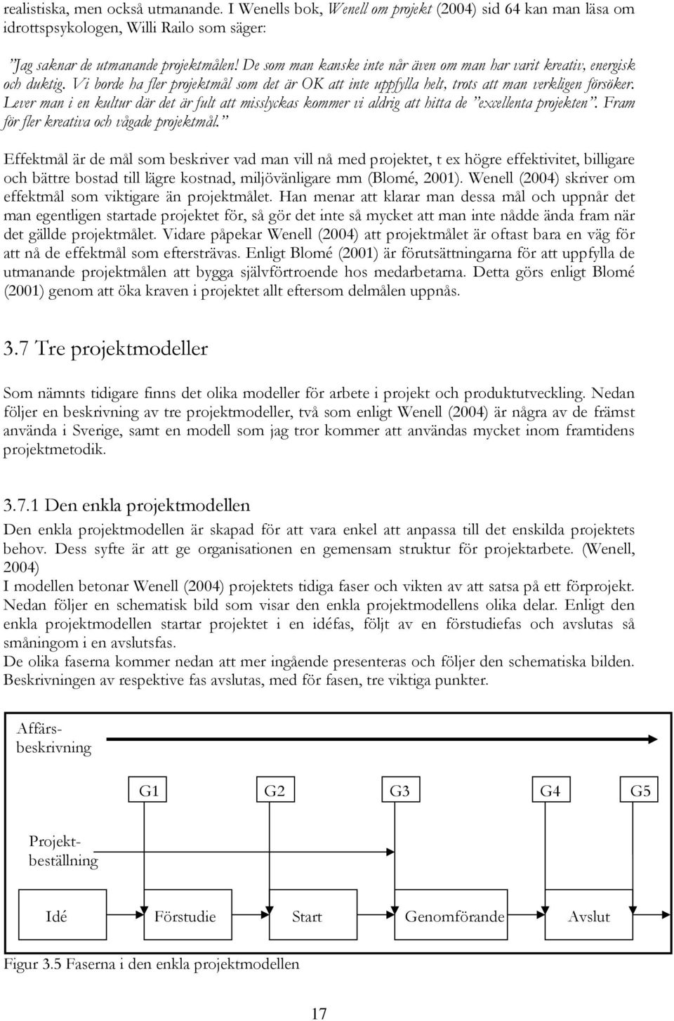 Lever man i en kultur där det är fult att misslyckas kommer vi aldrig att hitta de excellenta projekten. Fram för fler kreativa och vågade projektmål.