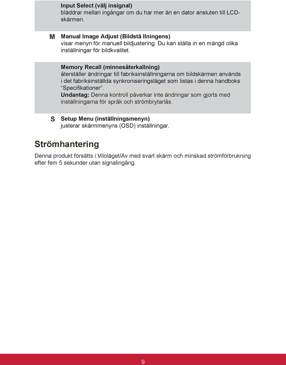 Memory Recall (minnesåterkallning) återställer ändringar till fabriksinställningarna om bildskärmen används i det fabriksinställda synkroniseringsläget som listas i denna handboks