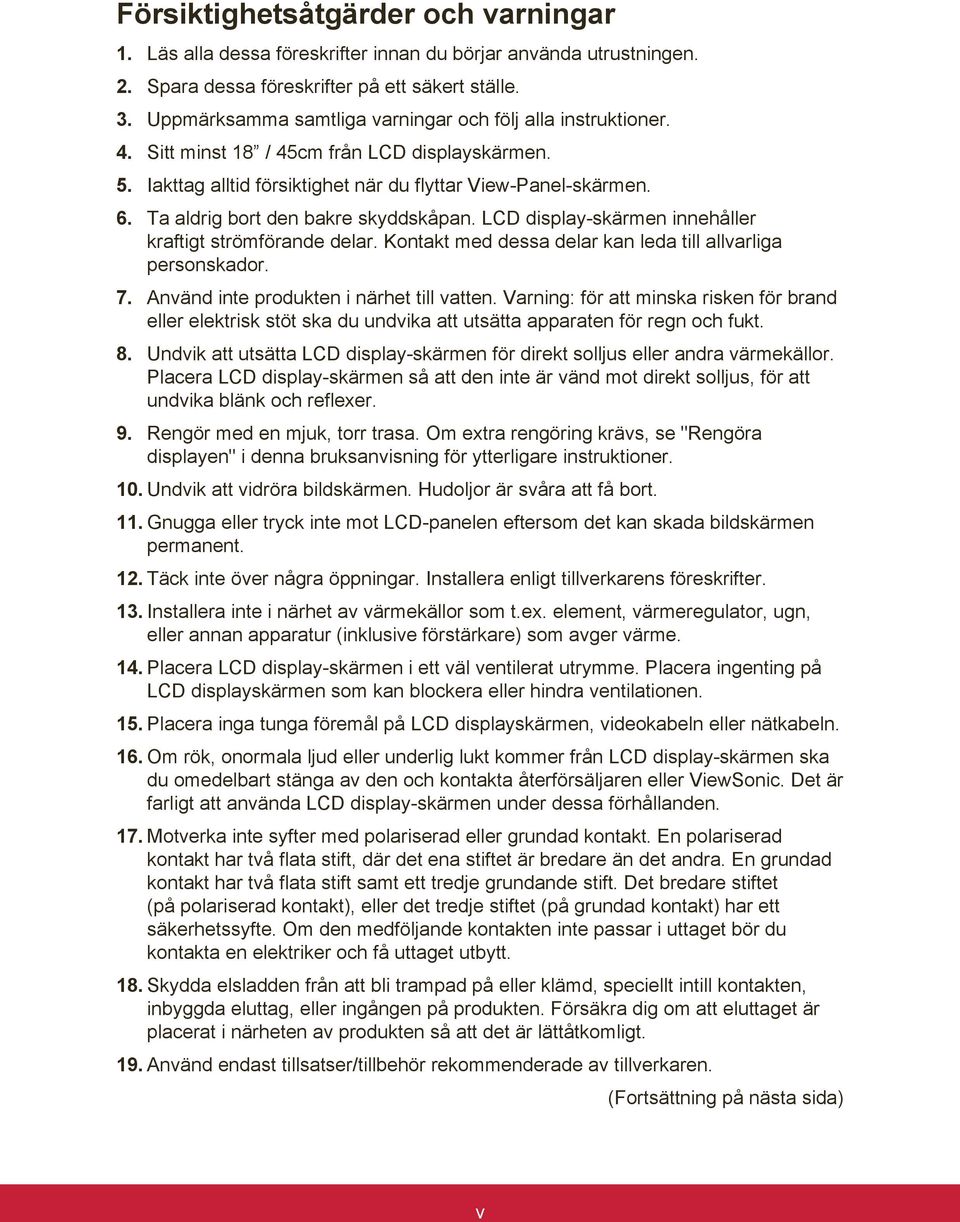 Ta aldrig bort den bakre skyddskåpan. LCD display-skärmen innehåller kraftigt strömförande delar. Kontakt med dessa delar kan leda till allvarliga personskador. 7.