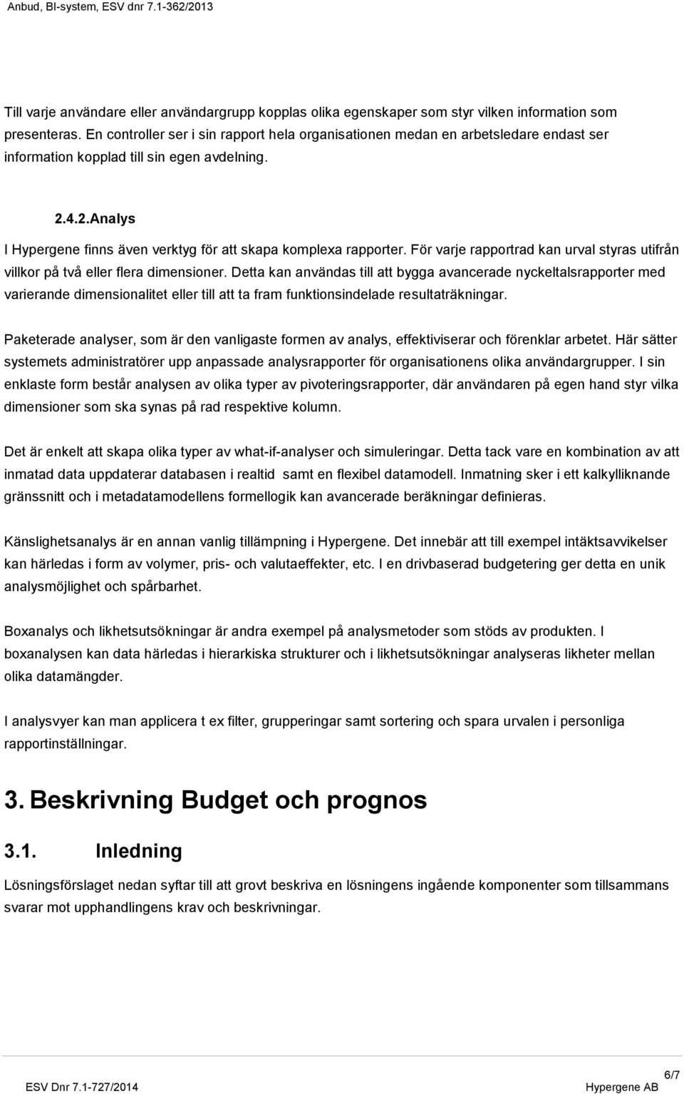 4.2. Analys I Hypergene finns även verktyg för att skapa komplexa rapporter. För varje rapportrad kan urval styras utifrån villkor på två eller flera dimensioner.