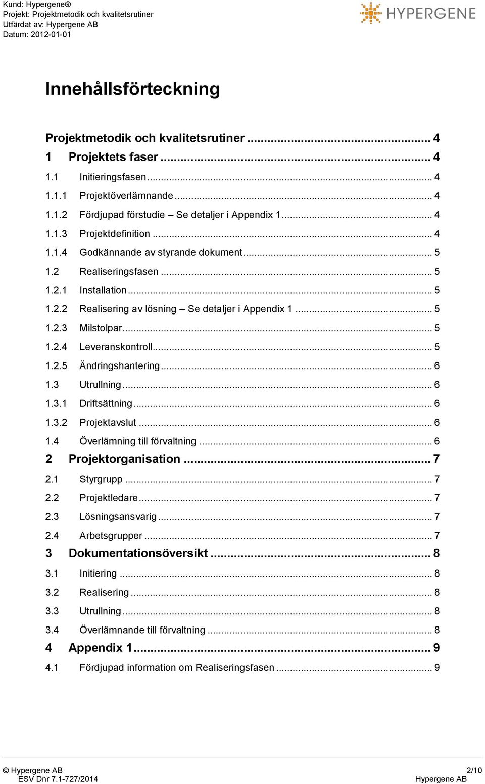 .. 5 1.2.2 Realisering av lösning Se detaljer i Appendix 1... 5 1.2.3 Milstolpar... 5 1.2.4 Leveranskontroll... 5 1.2.5 Ändringshantering... 6 1.3 Utrullning... 6 1.3.1 Driftsättning... 6 1.3.2 Projektavslut.