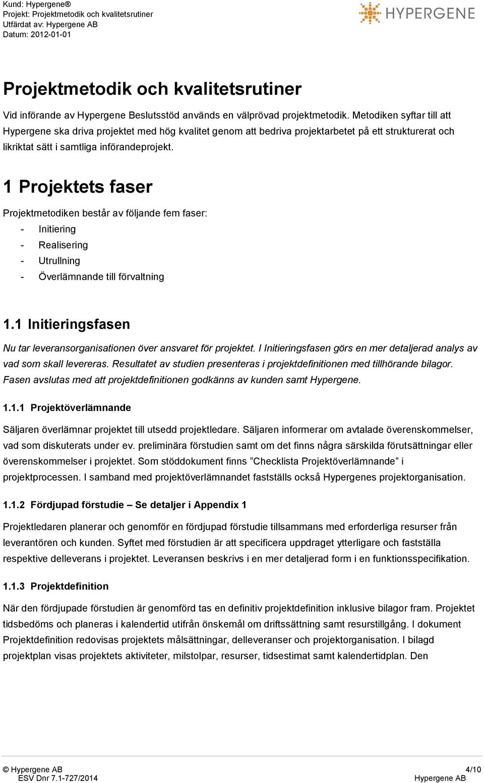 1 Projektets faser Projektmetodiken består av följande fem faser: - Initiering - Realisering - Utrullning - Överlämnande till förvaltning 1.