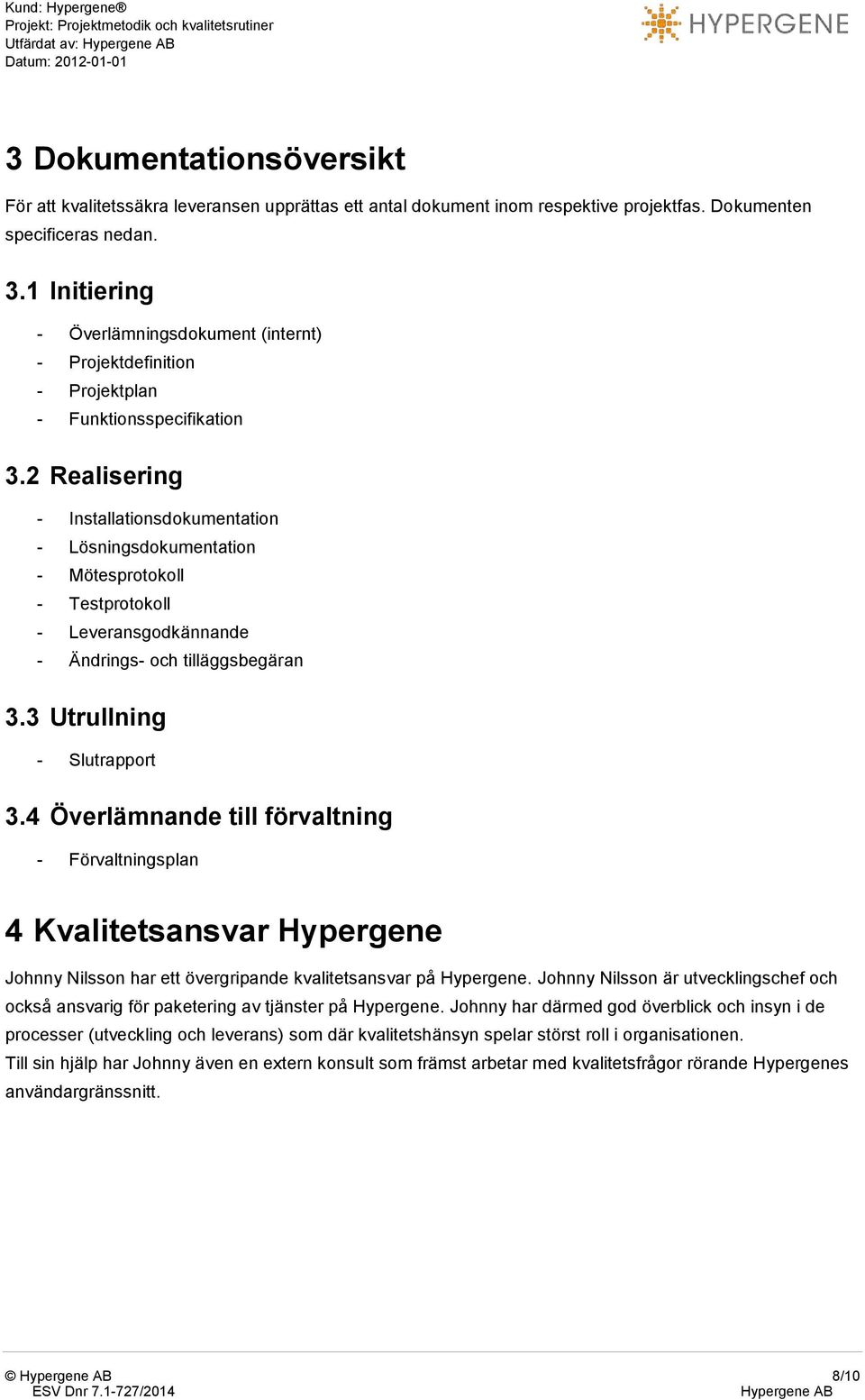 2 Realisering - Installationsdokumentation - Lösningsdokumentation - Mötesprotokoll - Testprotokoll - Leveransgodkännande - Ändrings- och tilläggsbegäran 3.3 Utrullning - Slutrapport 3.