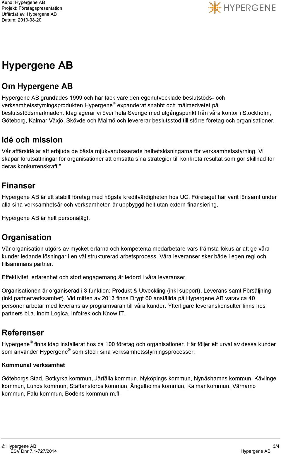 Idag agerar vi över hela Sverige med utgångspunkt från våra kontor i Stockholm, Göteborg, Kalmar Växjö, Skövde och Malmö och levererar beslutsstöd till större företag och organisationer.