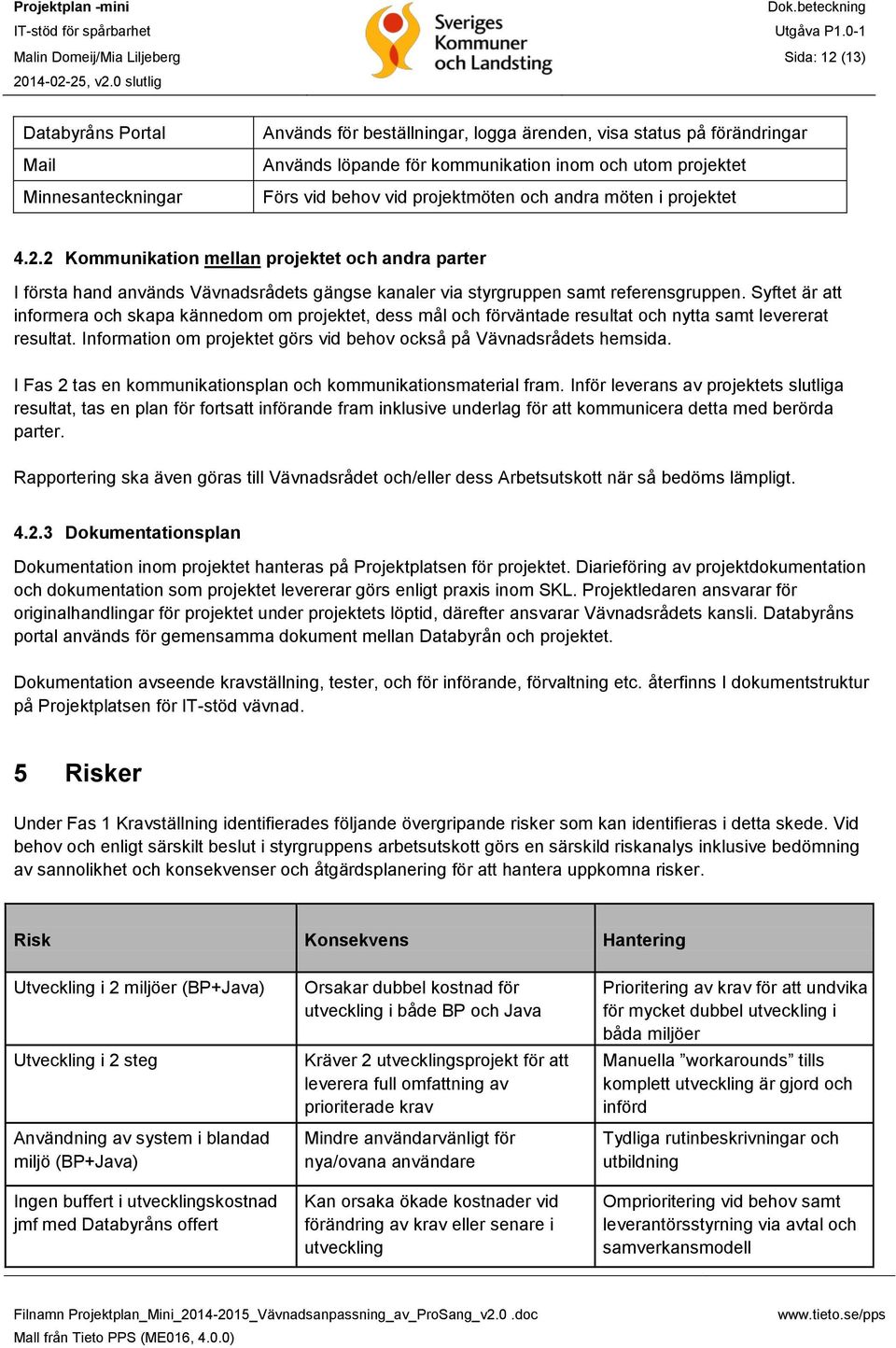 2 Kommunikation mellan projektet och andra parter I första hand används Vävnadsrådets gängse kanaler via styrgruppen samt referensgruppen.