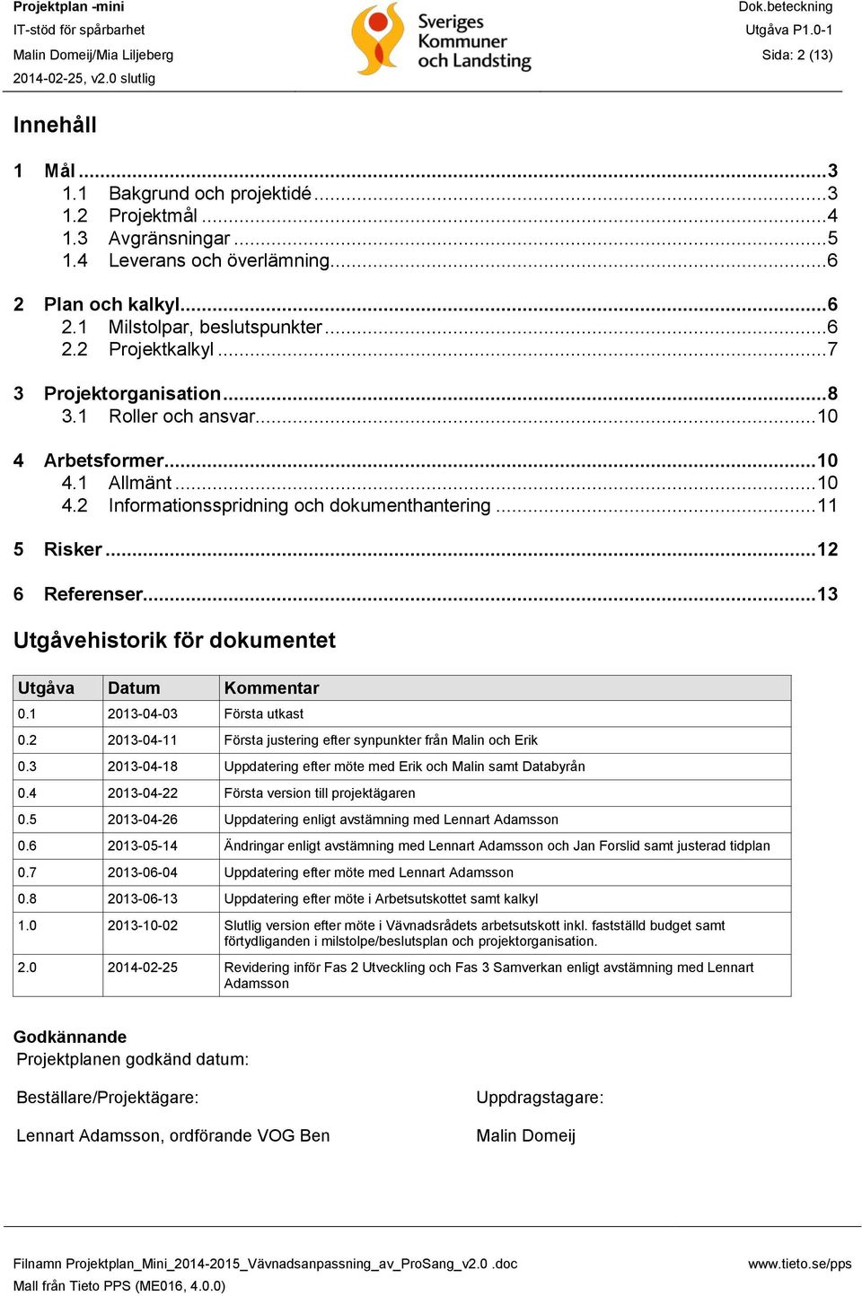 .. 11 5 Risker... 12 6 Referenser... 13 Utgåvehistorik för dokumentet Utgåva Datum Kommentar 0.1 2013-04-03 Första utkast 0.2 2013-04-11 Första justering efter synpunkter från Malin och Erik 0.