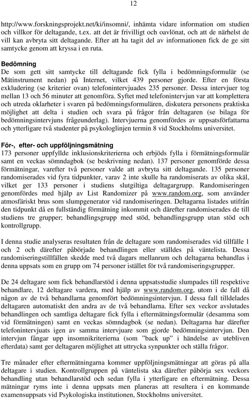 Bedömning De som gett sitt samtycke till deltagande fick fylla i bedömningsformulär (se Mätinstrument nedan) på Internet, vilket 439 personer gjorde.