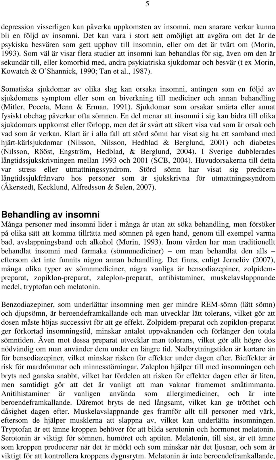 Som väl är visar flera studier att insomni kan behandlas för sig, även om den är sekundär till, eller komorbid med, andra psykiatriska sjukdomar och besvär (t ex Morin, Kowatch & O Shannick, 1990;