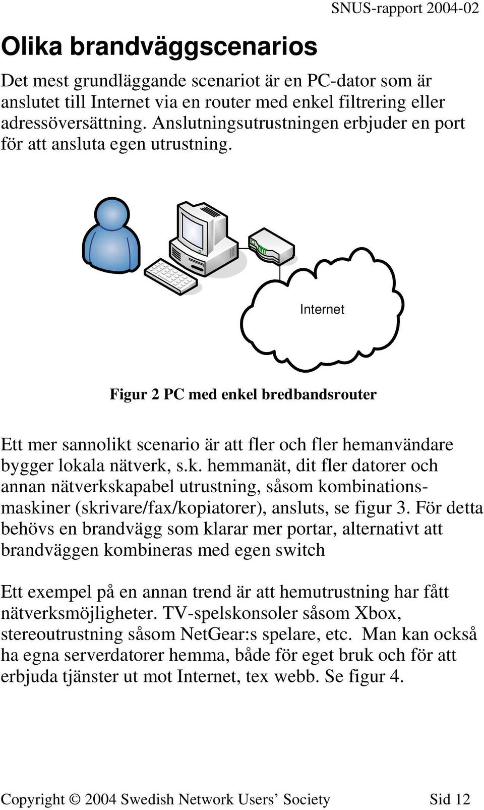 Internet Figur 2 PC med enkel bredbandsrouter Ett mer sannolikt scenario är att fler och fler hemanvändare bygger lokala nätverk, s.k. hemmanät, dit fler datorer och annan nätverkskapabel utrustning, såsom kombinationsmaskiner (skrivare/fax/kopiatorer), ansluts, se figur 3.