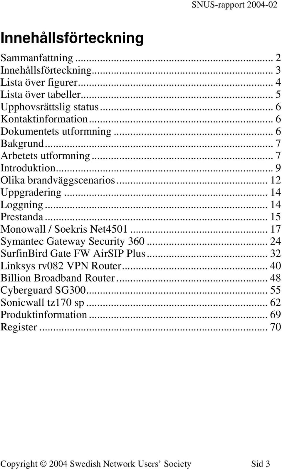 .. 14 Loggning... 14 Prestanda... 15 Monowall / Soekris Net4501... 17 Symantec Gateway Security 360... 24 SurfinBird Gate FW AirSIP Plus.