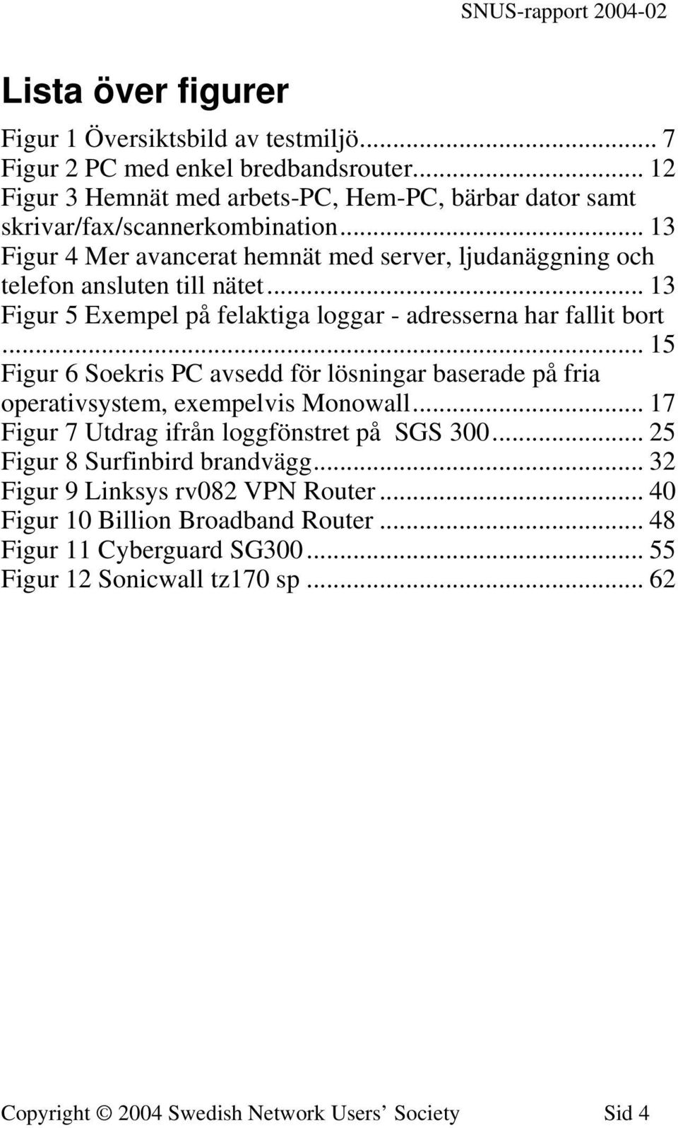 .. 13 Figur 5 Exempel på felaktiga loggar - adresserna har fallit bort... 15 Figur 6 Soekris PC avsedd för lösningar baserade på fria operativsystem, exempelvis Monowall.