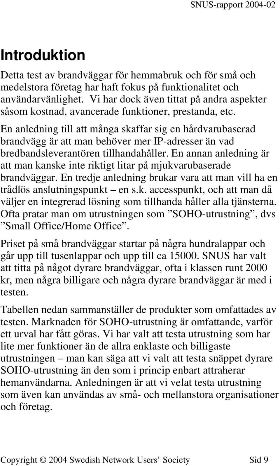 En anledning till att många skaffar sig en hårdvarubaserad brandvägg är att man behöver mer IP-adresser än vad bredbandsleverantören tillhandahåller.