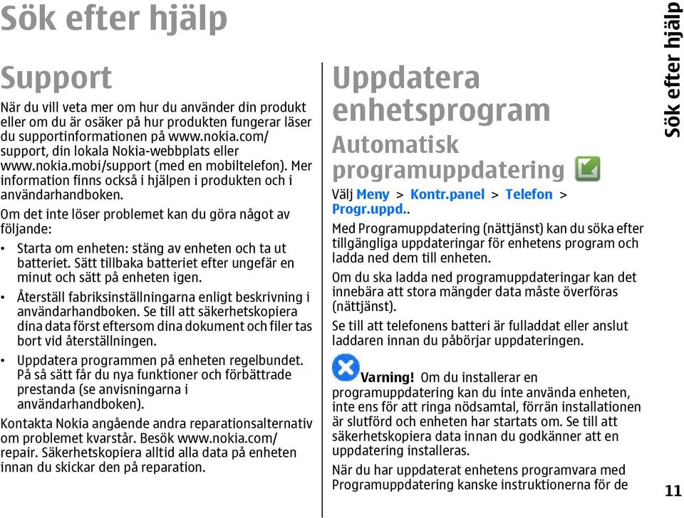 Om det inte löser problemet kan du göra något av följande: Starta om enheten: stäng av enheten och ta ut batteriet. Sätt tillbaka batteriet efter ungefär en minut och sätt på enheten igen.