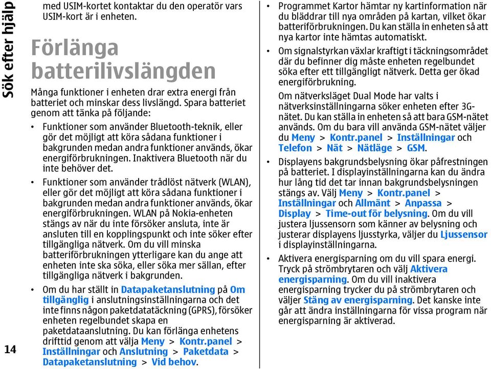 Spara batteriet genom att tänka på följande: Funktioner som använder Bluetooth-teknik, eller gör det möjligt att köra sådana funktioner i bakgrunden medan andra funktioner används, ökar