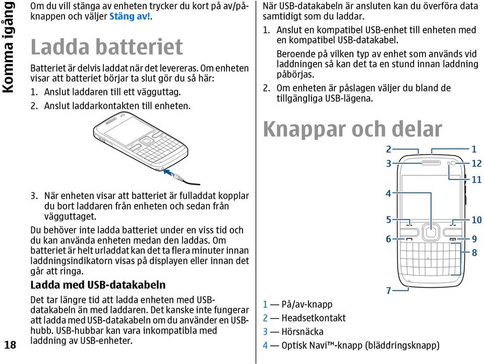 När USB-datakabeln är ansluten kan du överföra data samtidigt som du laddar. 1. Anslut en kompatibel USB-enhet till enheten med en kompatibel USB-datakabel.